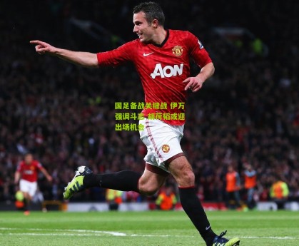 国足备战关键战 伊万强调斗志 胡荷韬或迎出场机会