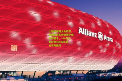 土超拒绝冤大头标签，强硬回应多特蒙德中场高薪要求，350万欧身价索400万年薪，交易陷僵局