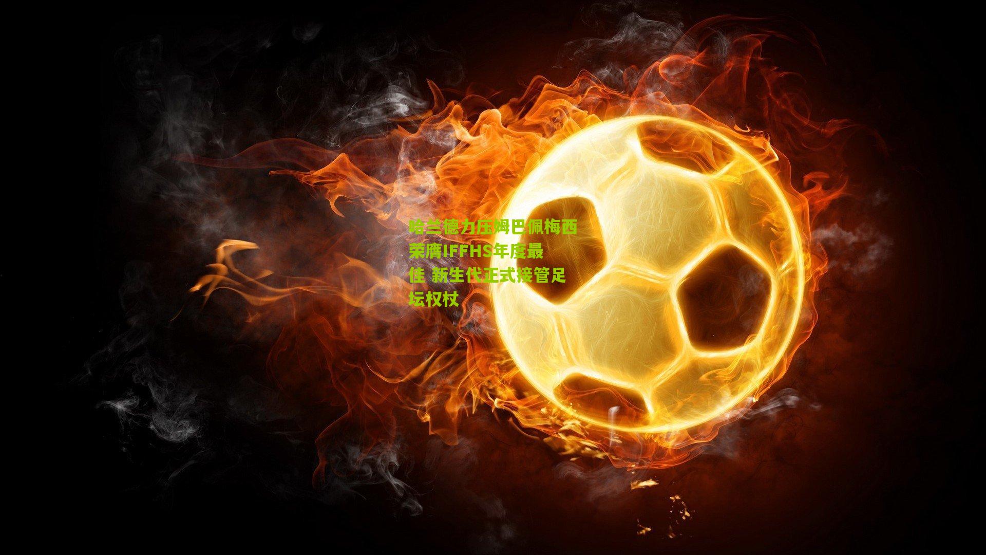 哈兰德力压姆巴佩梅西荣膺IFFHS年度最佳 新生代正式接管足坛权杖