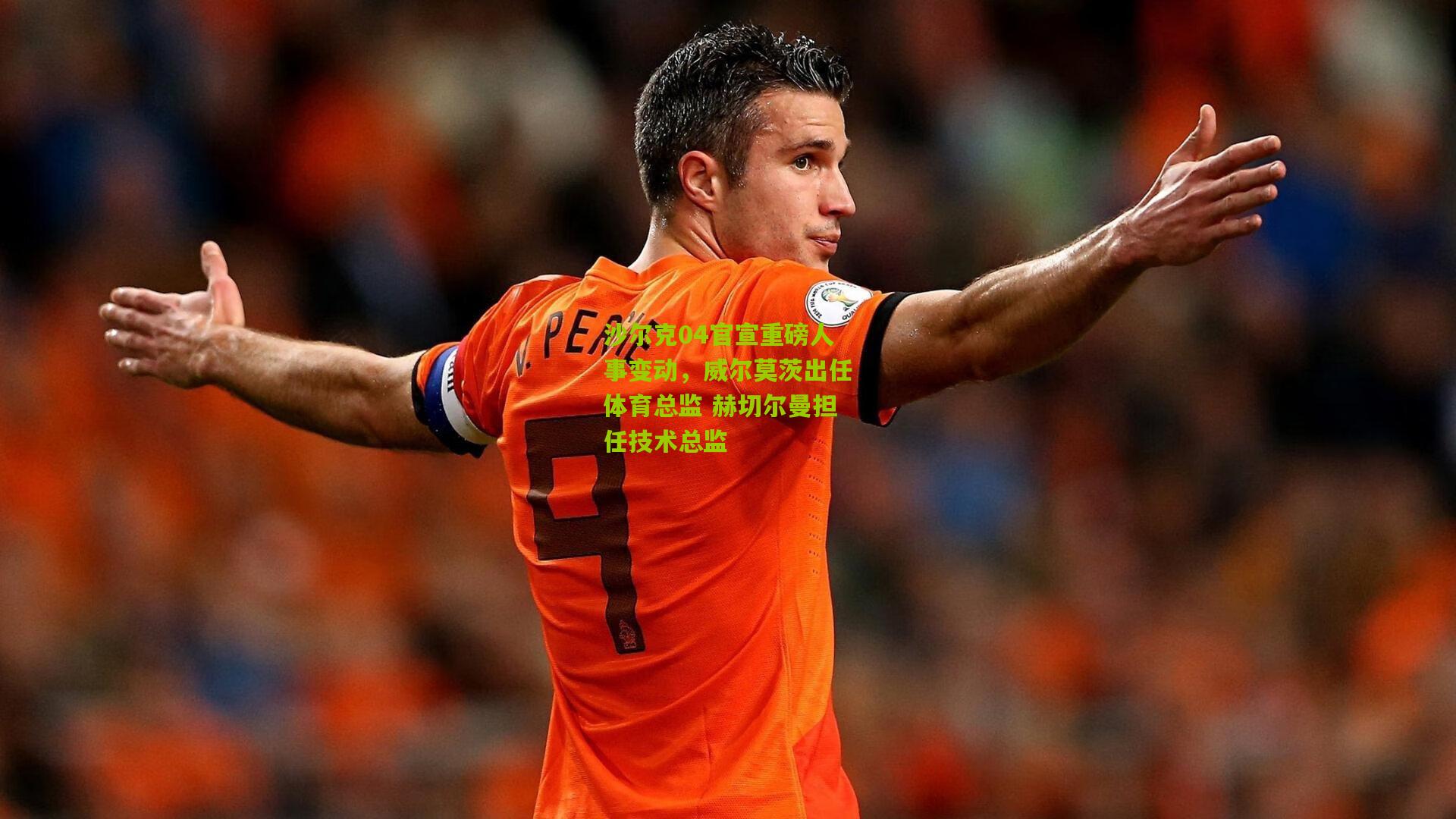 沙尔克04官宣重磅人事变动,威尔莫茨出任体育总监 赫切尔曼担任技术总监
