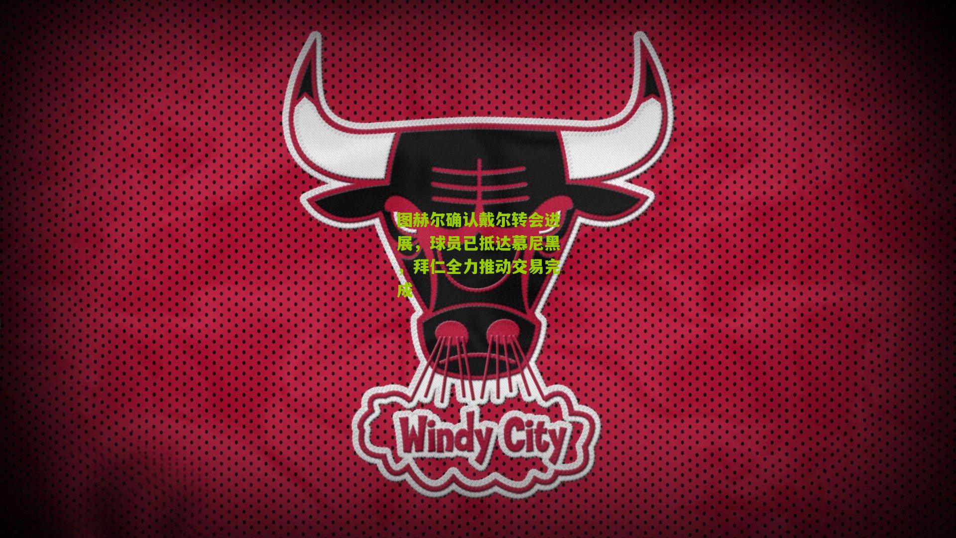 图赫尔确认戴尔转会进展,球员已抵达慕尼黑,拜仁全力推动交易完成