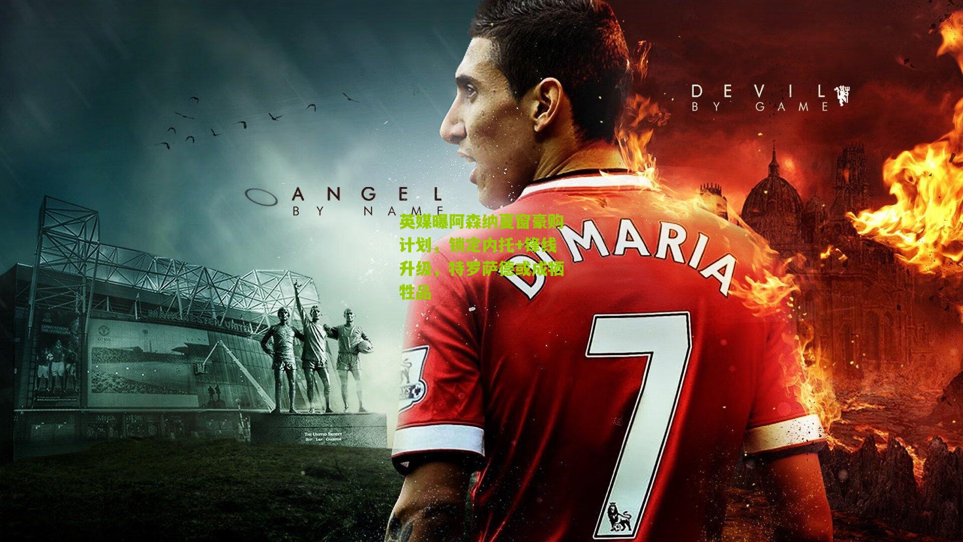 英媒曝阿森纳夏窗豪购计划,锁定内托+锋线升级,特罗萨德或成牺牲品