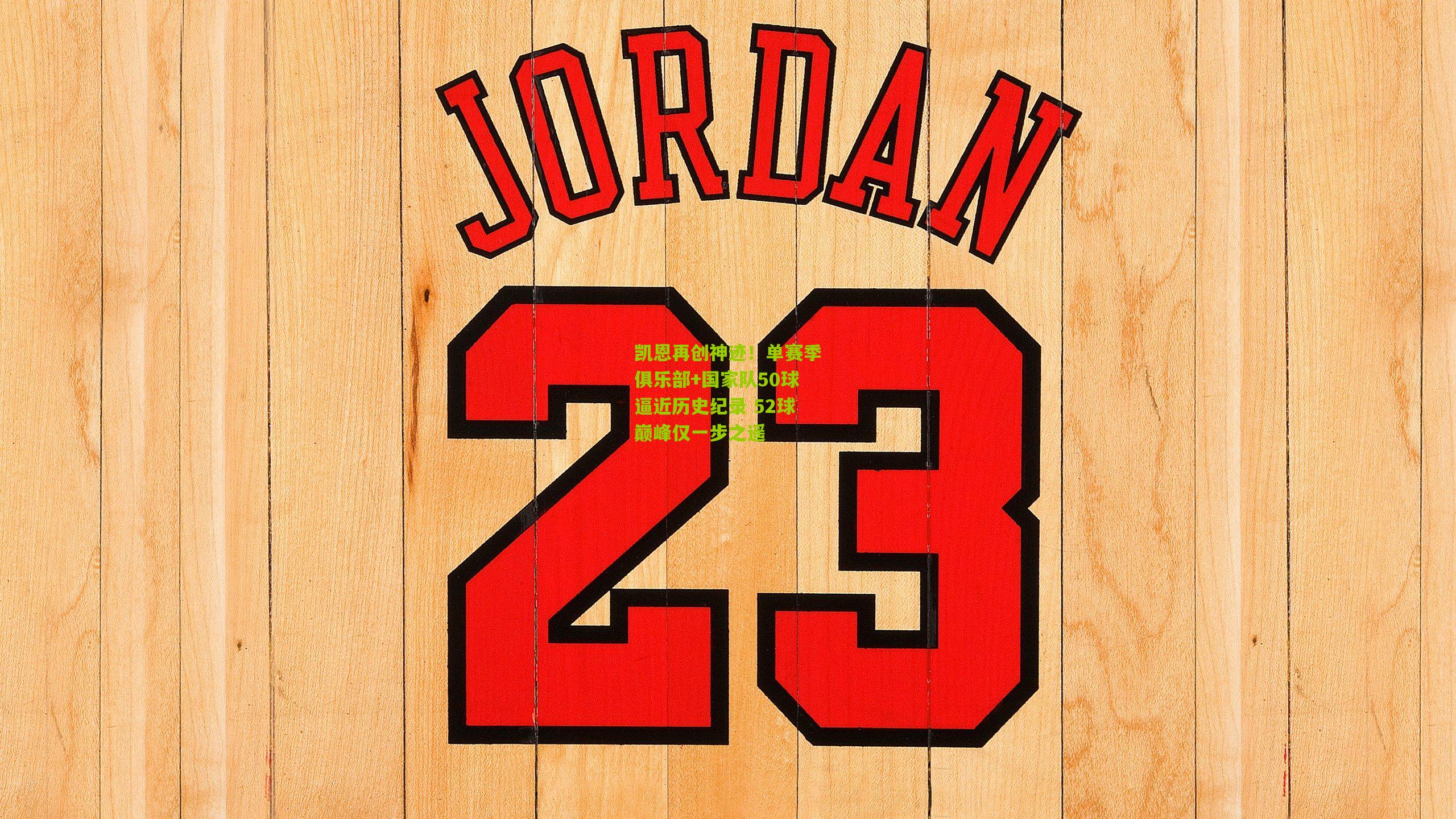 凯恩再创神迹!单赛季俱乐部+国家队50球逼近历史纪录 52球巅峰仅一步之遥