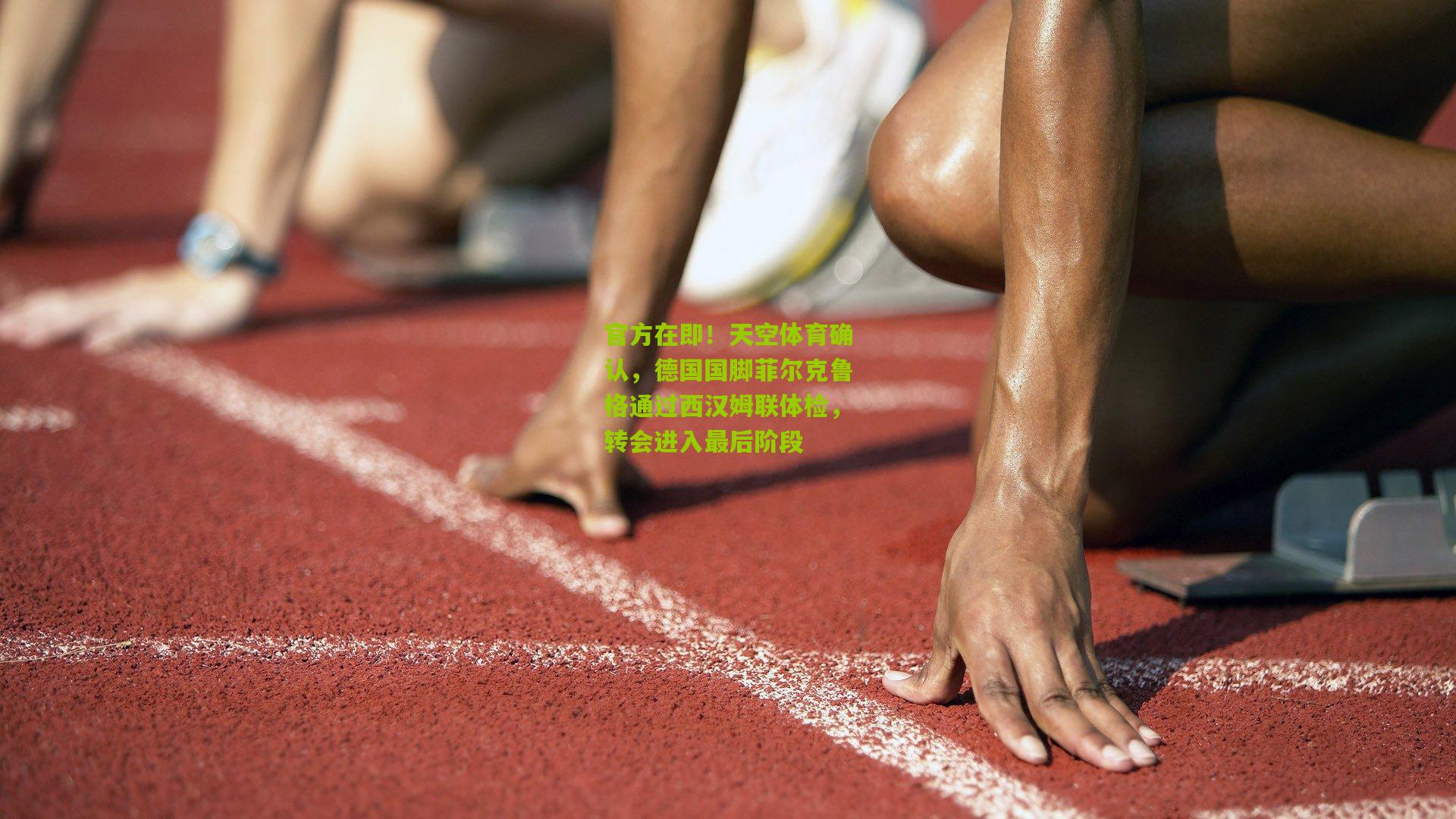 官方在即!天空体育确认,德国国脚菲尔克鲁格通过西汉姆联体检,转会进入最后阶段