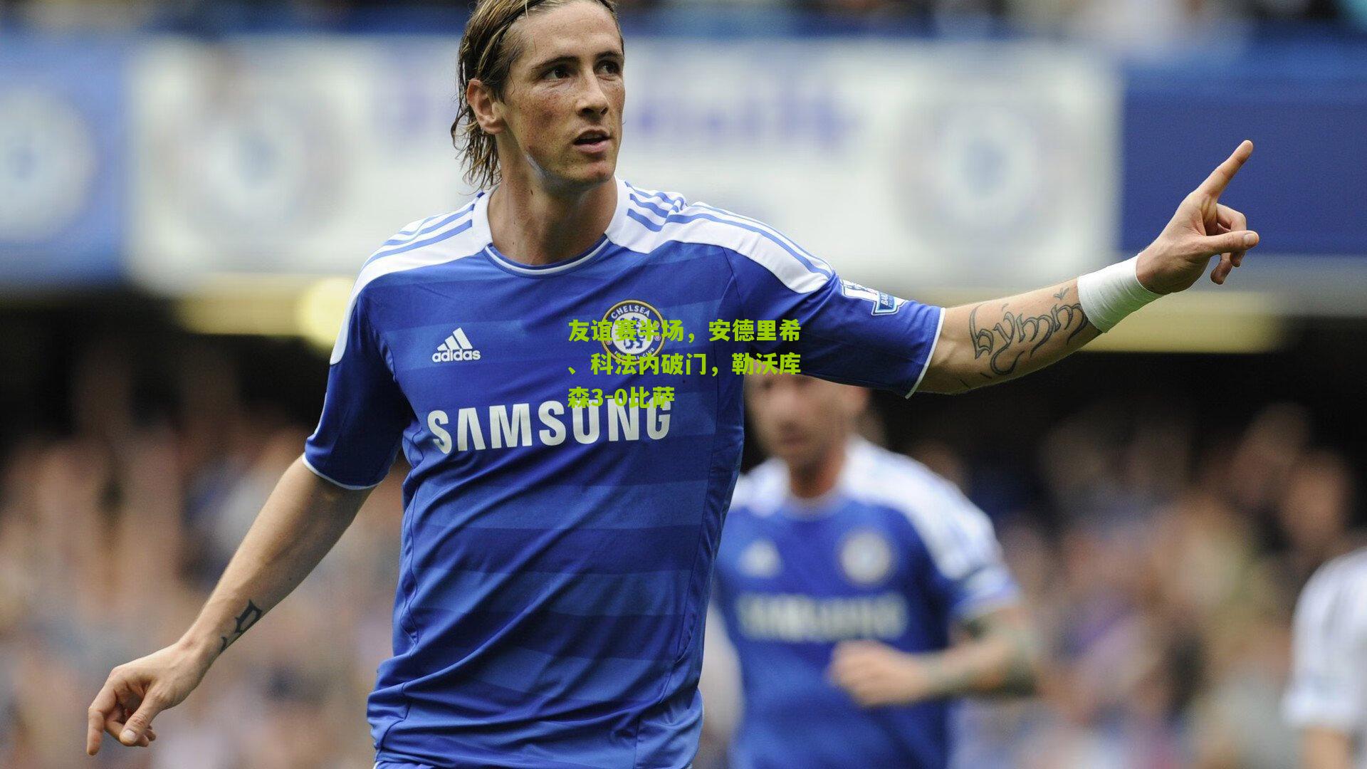 友谊赛半场，安德里希、科法内破门，勒沃库森3-0比萨