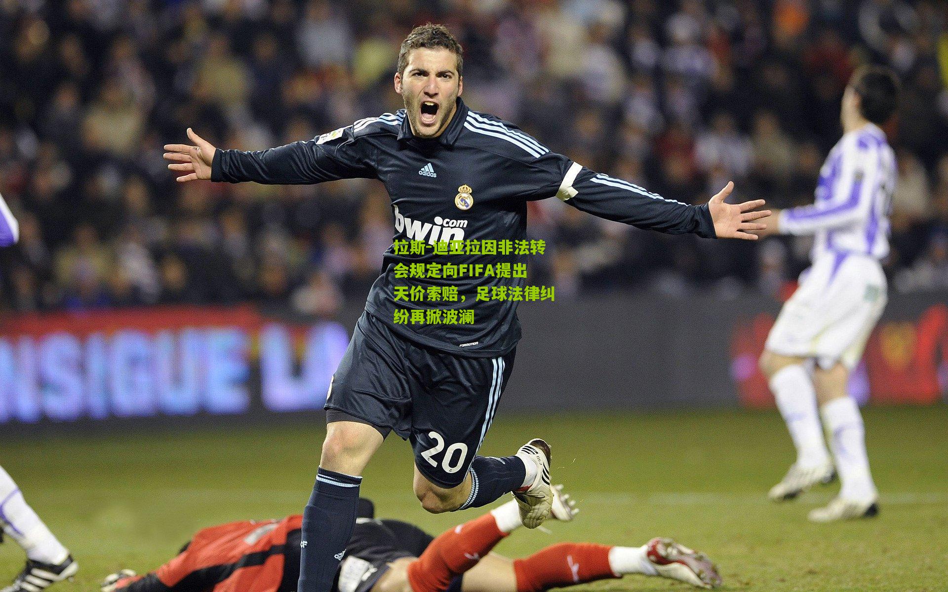 拉斯-迪亚拉因非法转会规定向FIFA提出天价索赔，足球法律纠纷再掀波澜