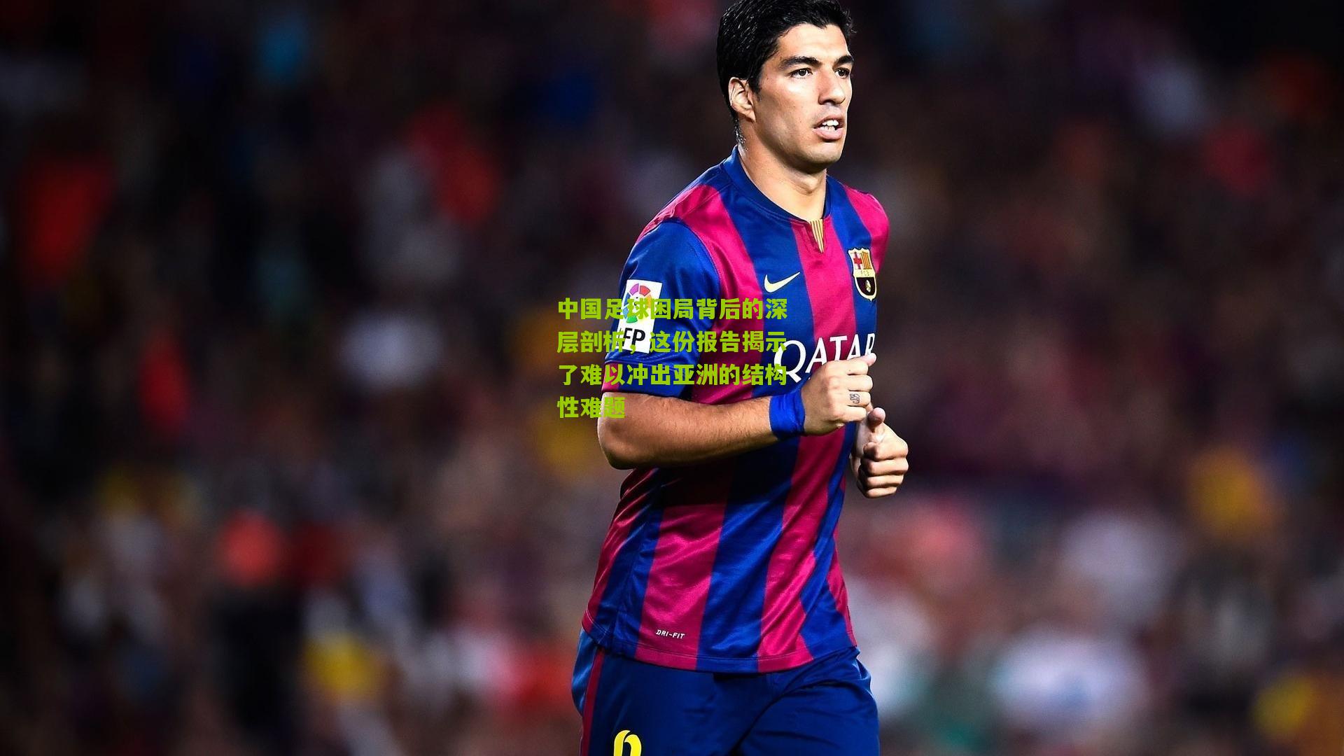 中国足球困局背后的深层剖析,这份报告揭示了难以冲出亚洲的结构性难题
