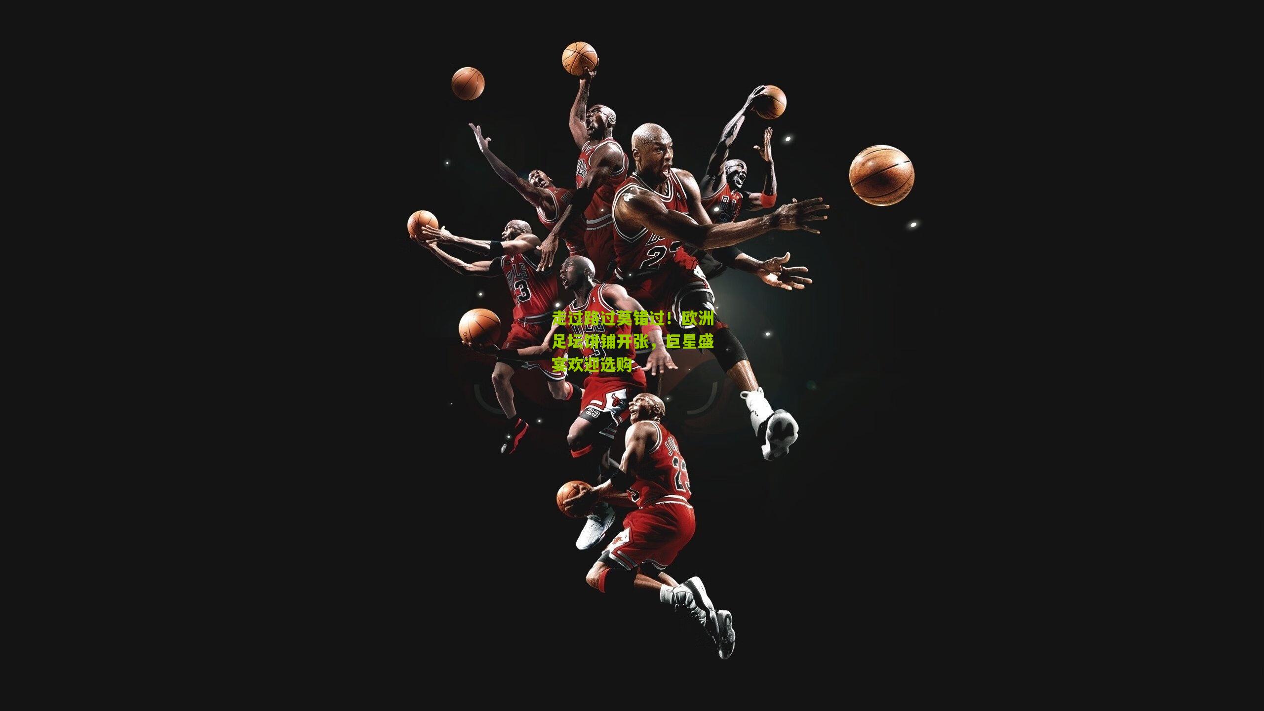 走过路过莫错过!欧洲足坛饼铺开张,巨星盛宴欢迎选购