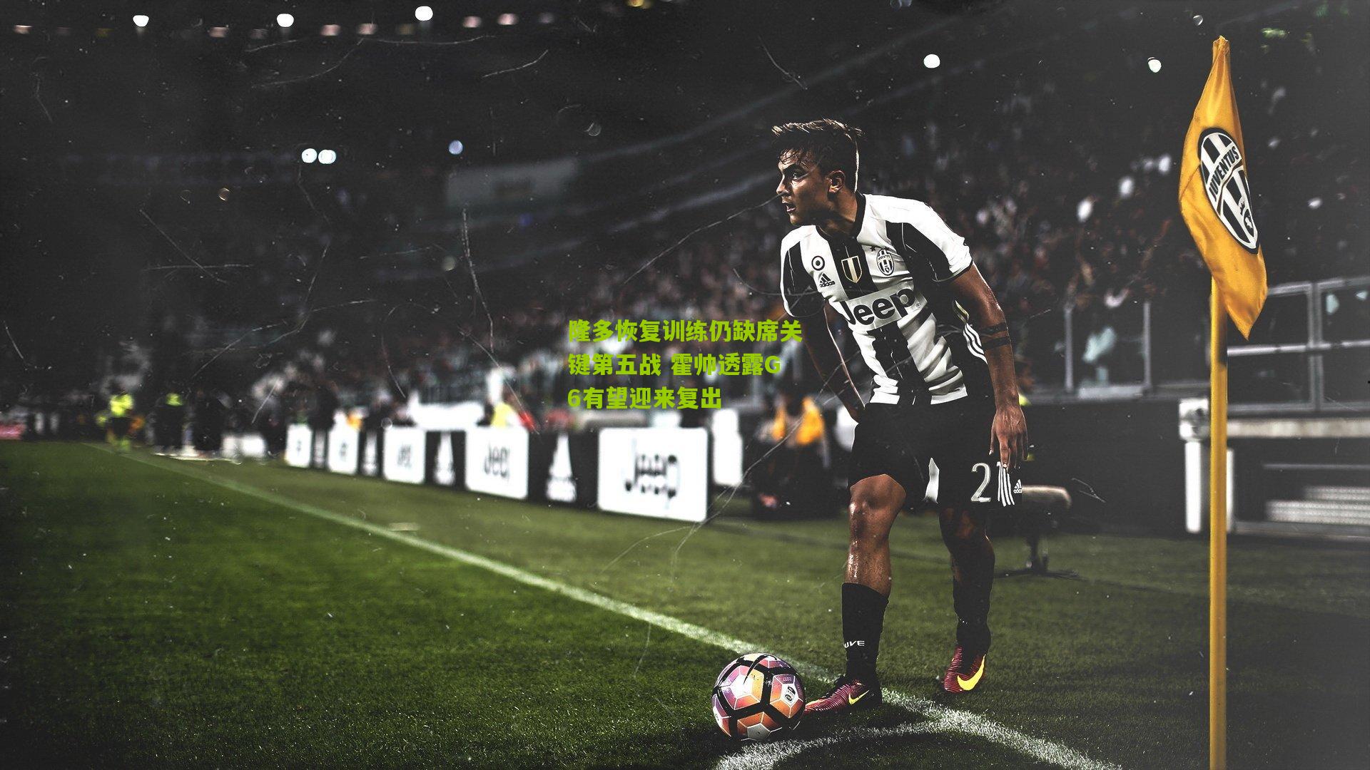 隆多恢复训练仍缺席关键第五战 霍帅透露G6有望迎来复出