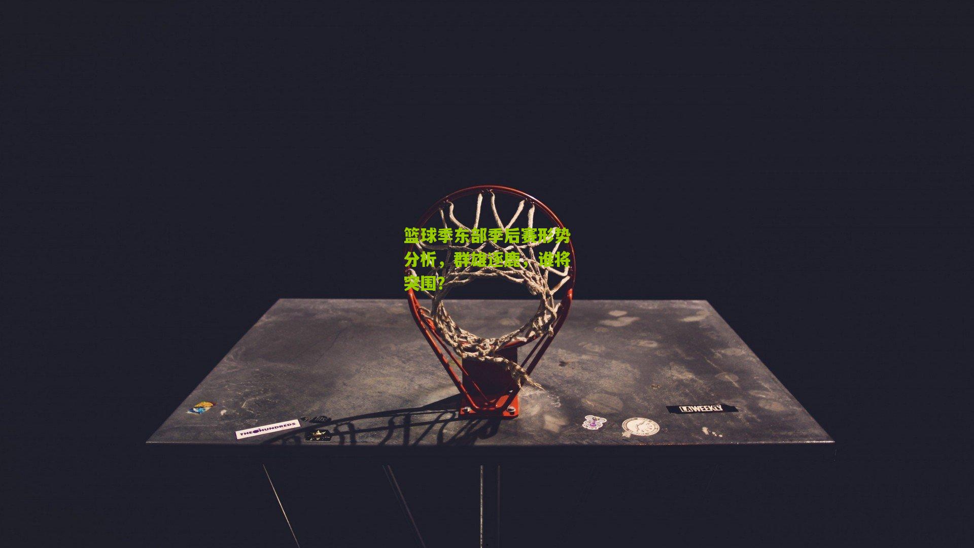 篮球季东部季后赛形势分析,群雄逐鹿,谁将突围?