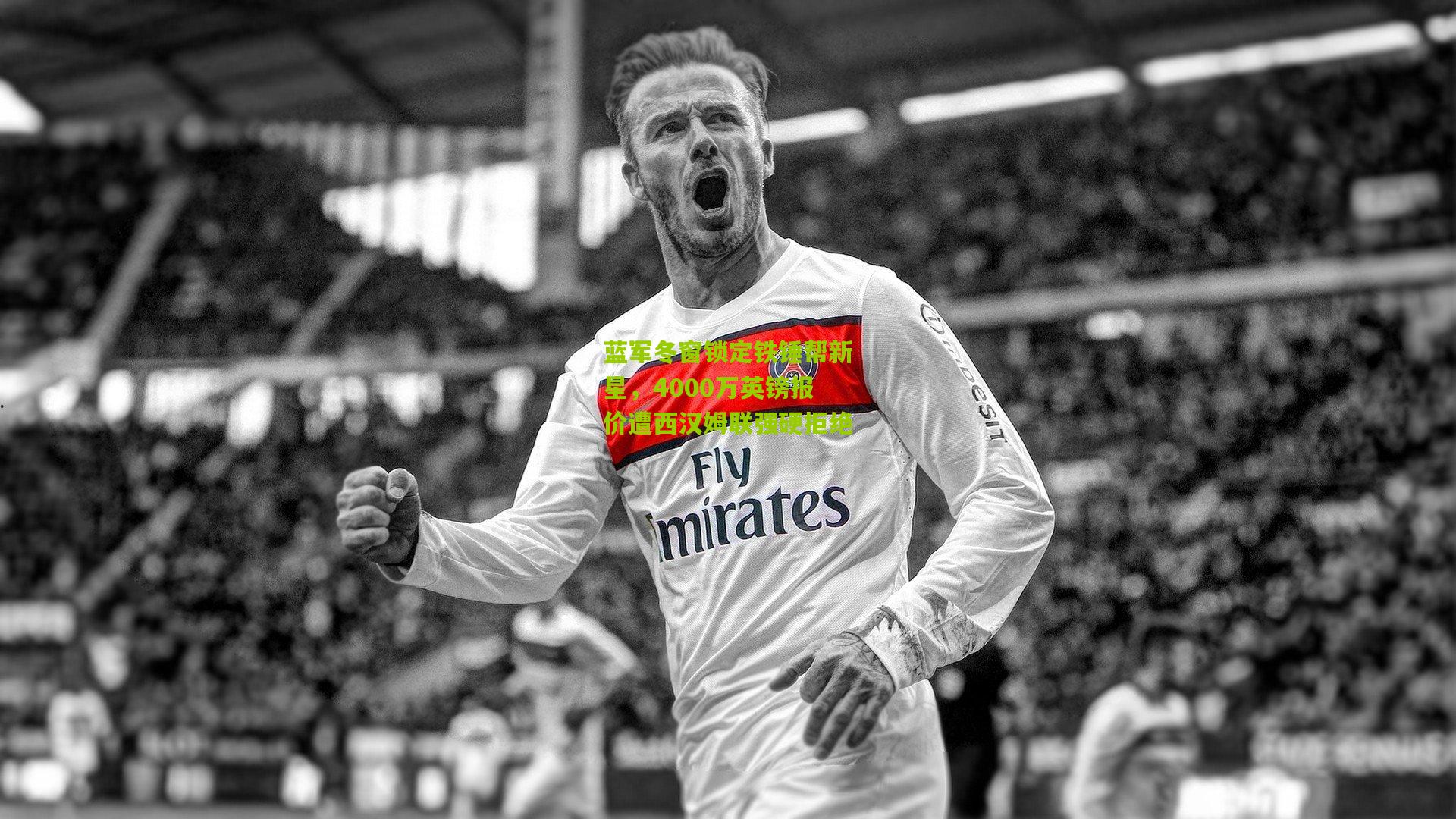 蓝军冬窗锁定铁锤帮新星，4000万英镑报价遭西汉姆联强硬拒绝