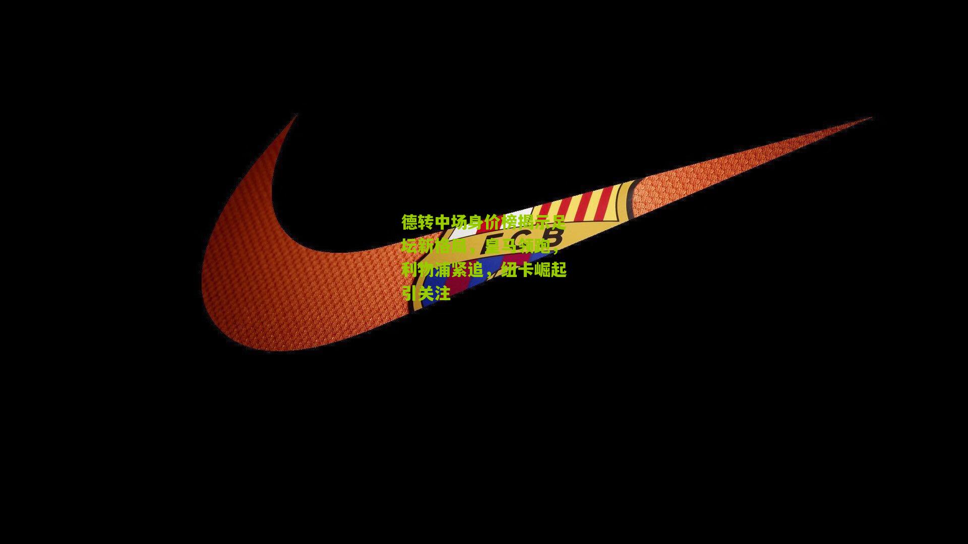 德转中场身价榜揭示足坛新格局,皇马领跑,利物浦紧追,纽卡崛起引关注