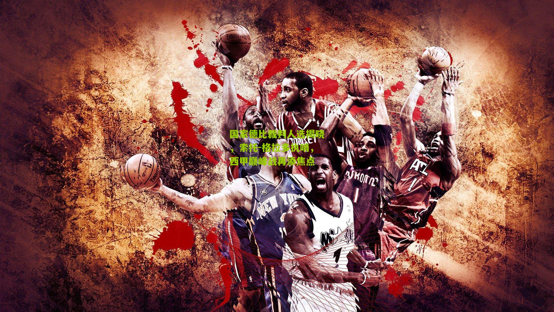 国家德比裁判人选揭晓，索托-格拉多执哨，西甲巅峰战再添焦点