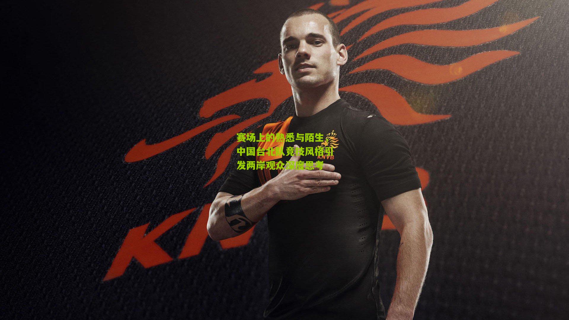 赛场上的熟悉与陌生，中国台北队竞技风格引发两岸观众深度思考