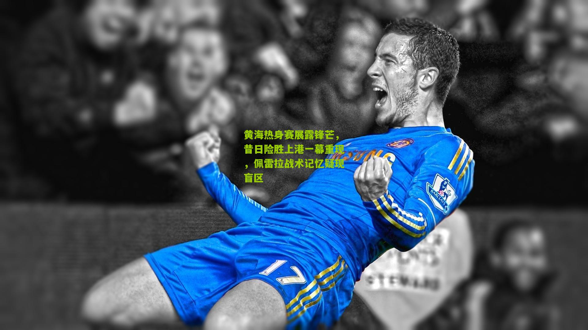 黄海热身赛展露锋芒，昔日险胜上港一幕重现，佩雷拉战术记忆疑现盲区