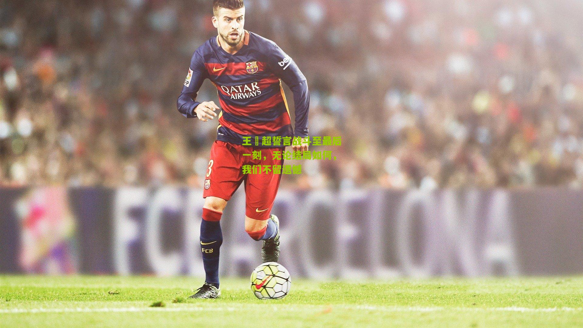 王燊超誓言战斗至最后一刻，无论结局如何，我们不留遗憾