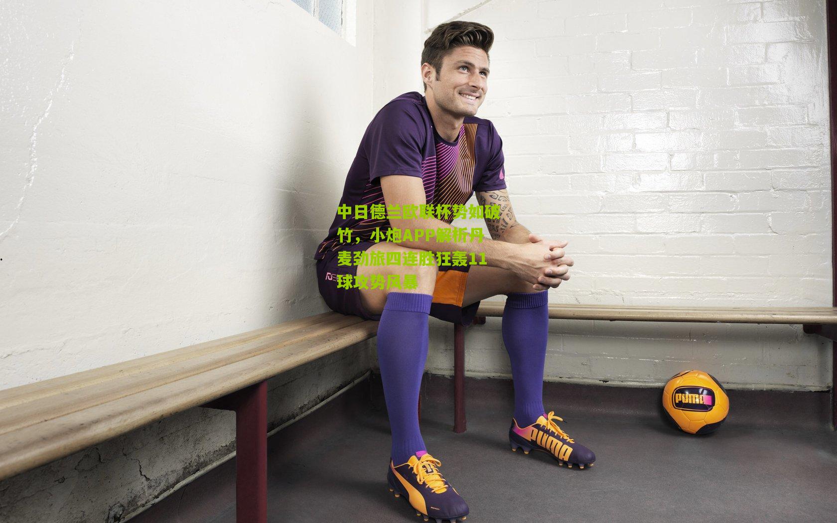 中日德兰欧联杯势如破竹，小炮APP解析丹麦劲旅四连胜狂轰11球攻势风暴