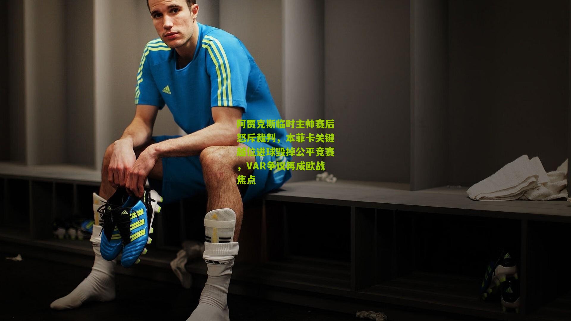 阿贾克斯临时主帅赛后怒斥裁判，本菲卡关键越位进球毁掉公平竞赛，VAR争议再成欧战焦点