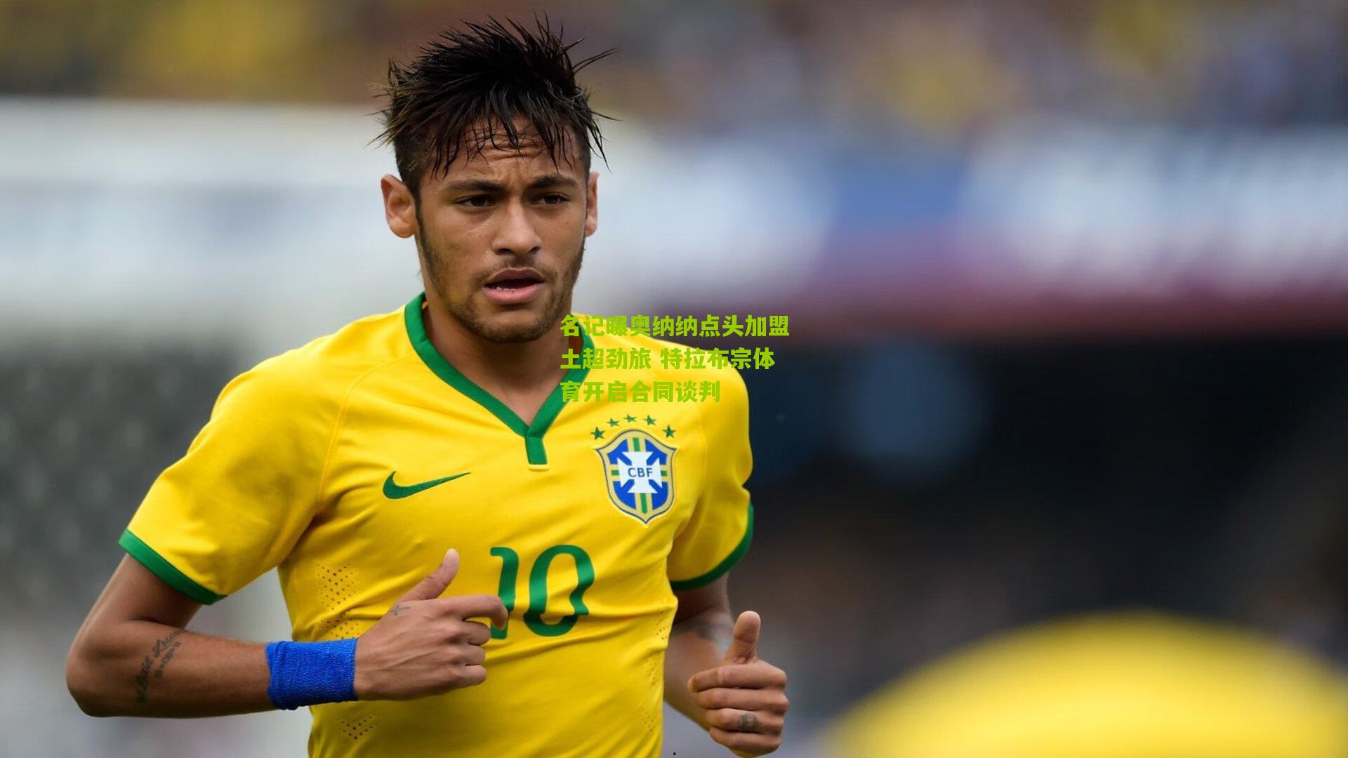 名记曝奥纳纳点头加盟土超劲旅 特拉布宗体育开启合同谈判