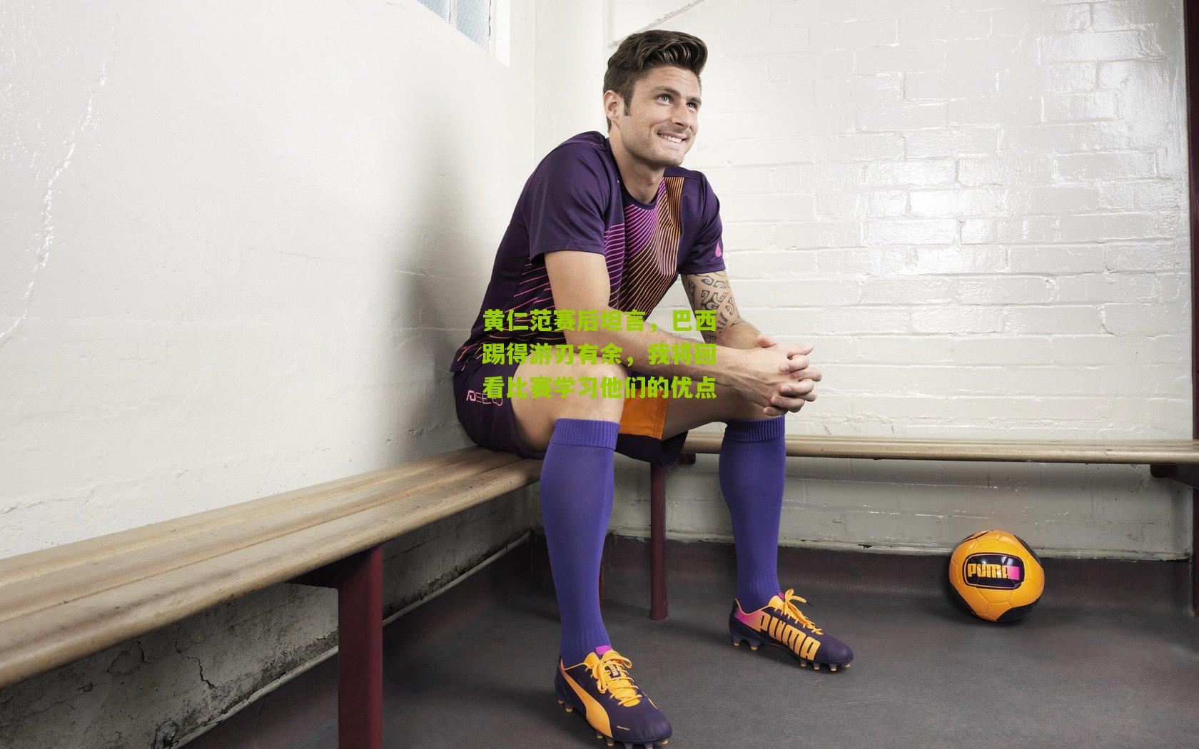 黄仁范赛后坦言，巴西踢得游刃有余，我将回看比赛学习他们的优点