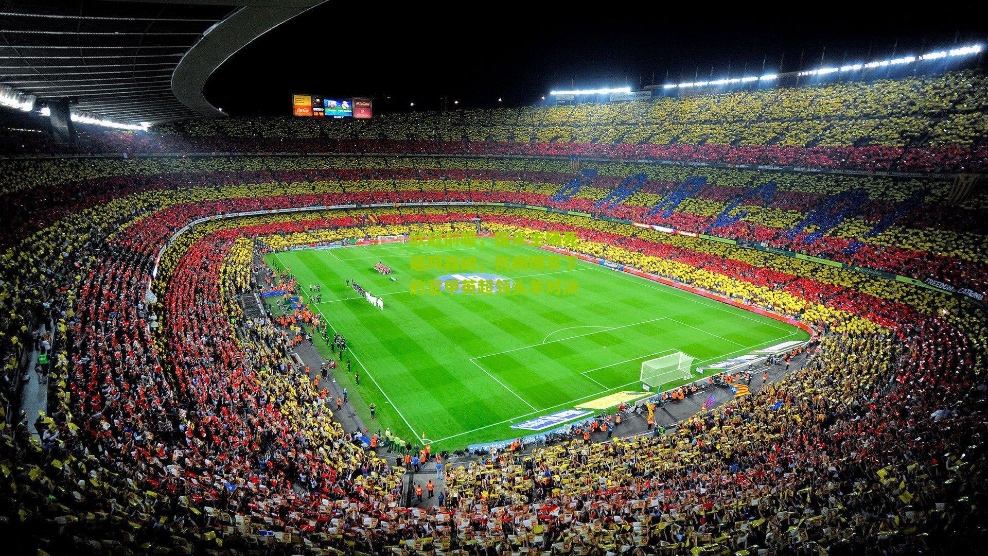 欧冠前瞻，国米主场死磕阿森纳，伤病博弈下的意甲英超领头羊对决