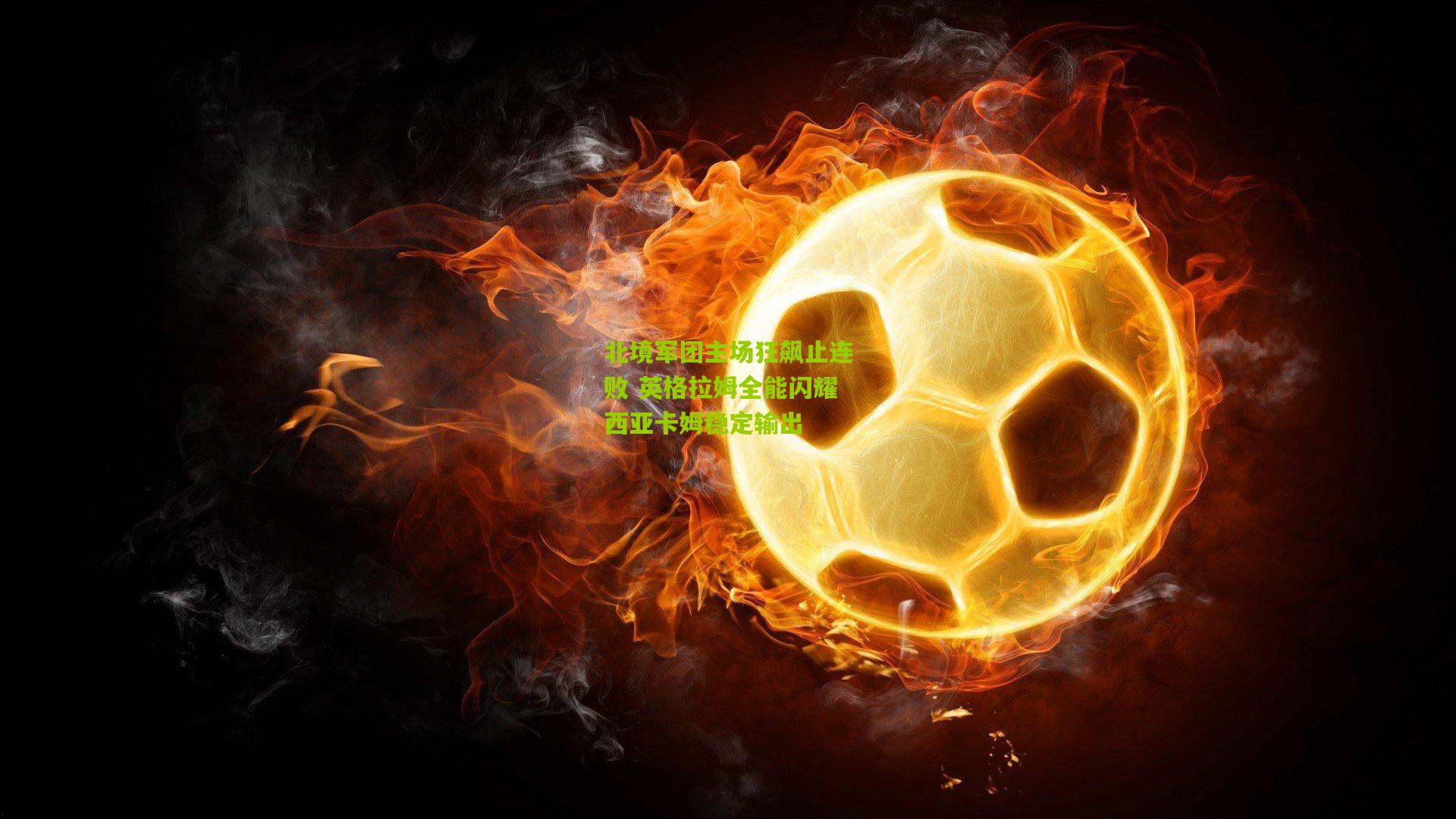 北境军团主场狂飙止连败 英格拉姆全能闪耀西亚卡姆稳定输出