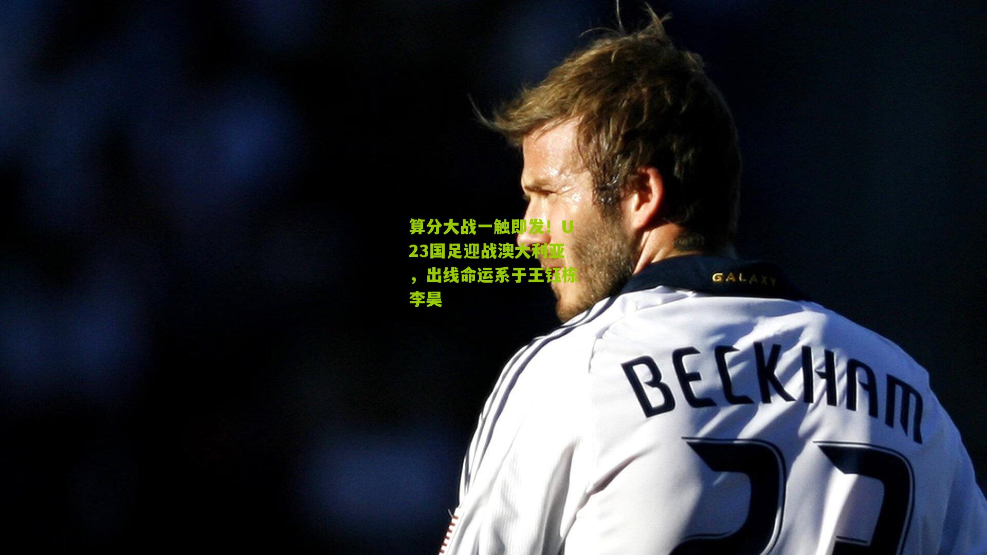 算分大战一触即发!U23国足迎战澳大利亚,出线命运系于王钰栋李昊